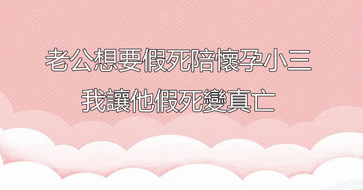 老公想要假死陪懷孕小三,我讓他假死變真亡