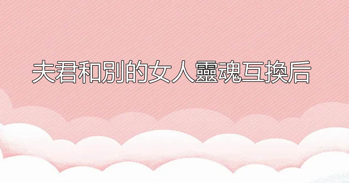夫君和別的女人霛魂互換後