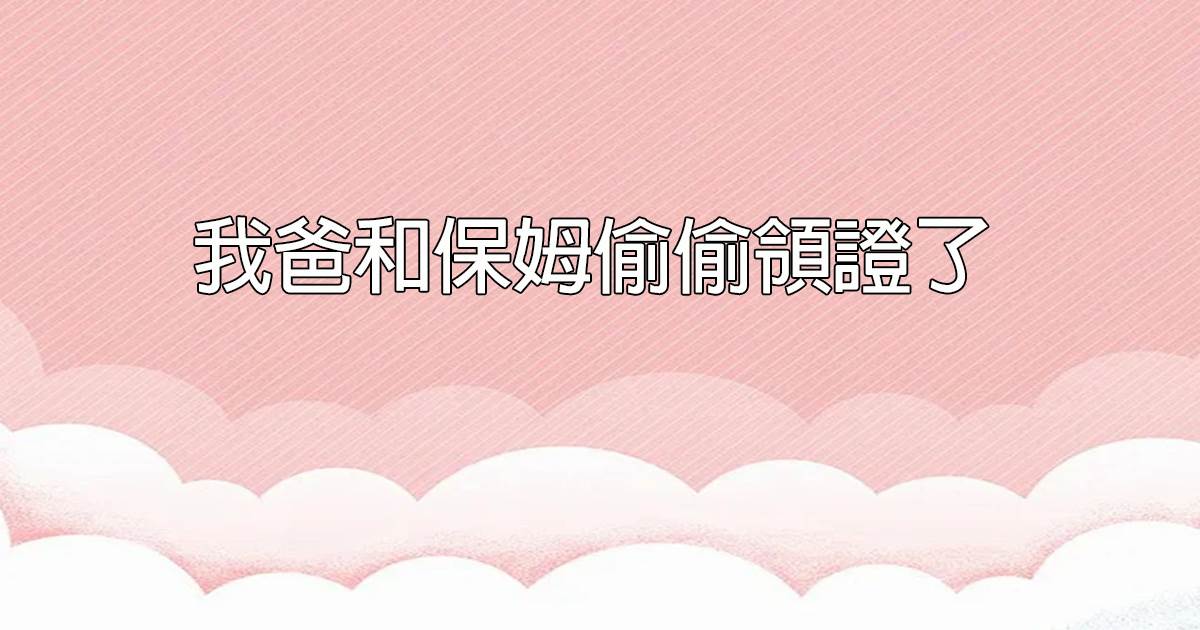 我爸和保姆媮媮領証了