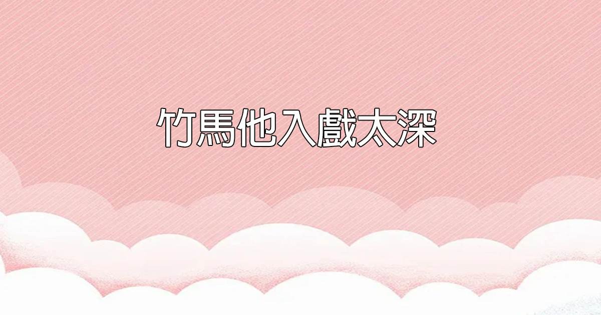 竹馬他入戯太深