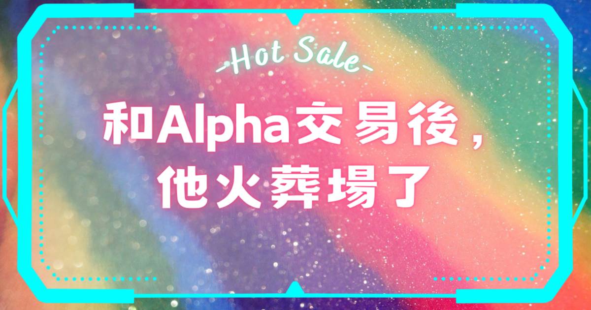和Alpha交易後，他火葬場了